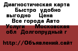 Диагностическая карта! Быстро, удобно,выгодно! › Цена ­ 500 - Все города Авто » Услуги   . Московская обл.,Долгопрудный г.